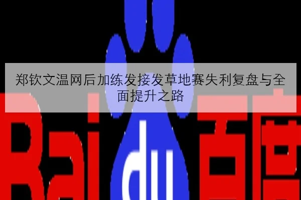 郑钦文温网后加练发接发草地赛失利复盘与全面提升之路