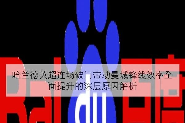 哈兰德英超连场破门带动曼城锋线效率全面提升的深层原因解析